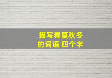 描写春夏秋冬的词语 四个字